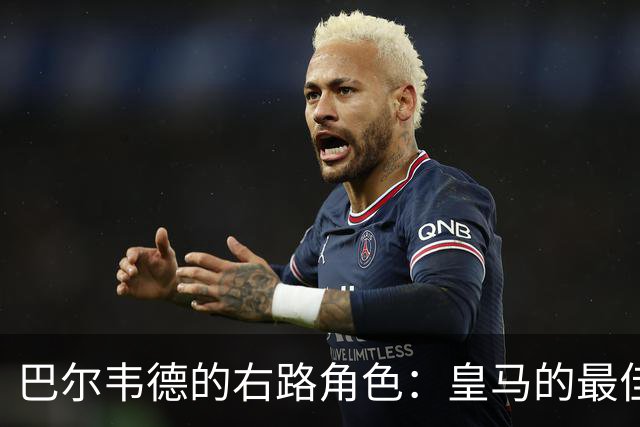 巴尔韦德的右路角色：皇马的最佳战术选择