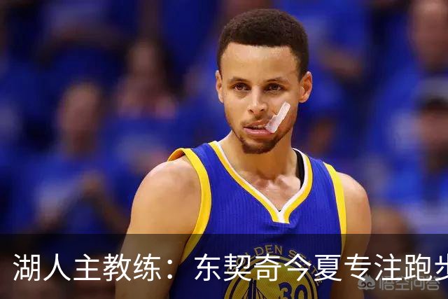 湖人主教练：东契奇今夏专注跑步训练，状态显著提升