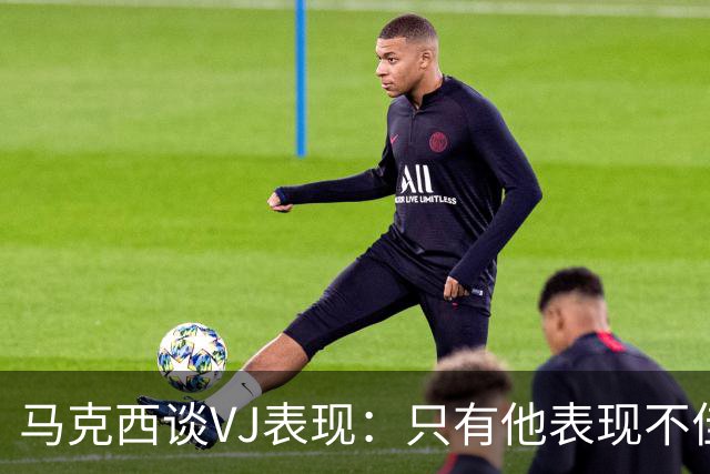 马克西谈VJ表现：只有他表现不佳时我才会惊讶