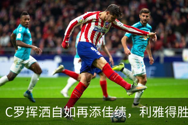 C罗挥洒自如再添佳绩，利雅得胜利3-1砸碎对手梦想